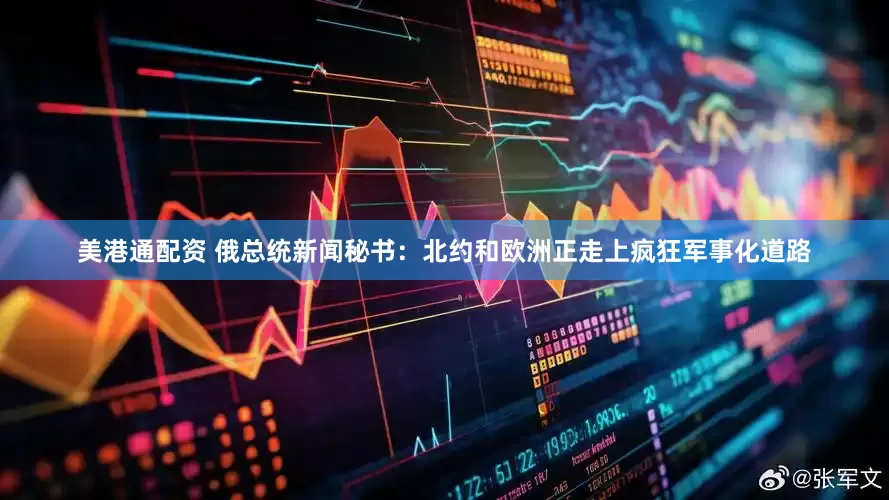 美港通配资 俄总统新闻秘书：北约和欧洲正走上疯狂军事化道路