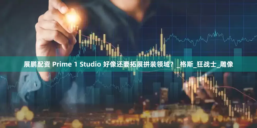 展鹏配资 Prime 1 Studio 好像还要拓展拼装领域？_格斯_狂战士_雕像