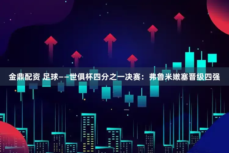 金鼎配资 足球——世俱杯四分之一决赛：弗鲁米嫩塞晋级四强