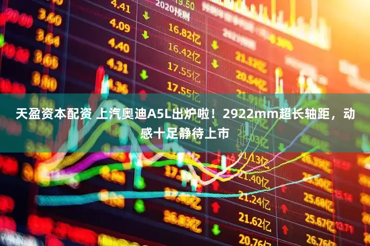 天盈资本配资 上汽奥迪A5L出炉啦！2922mm超长轴距，动感十足静待上市