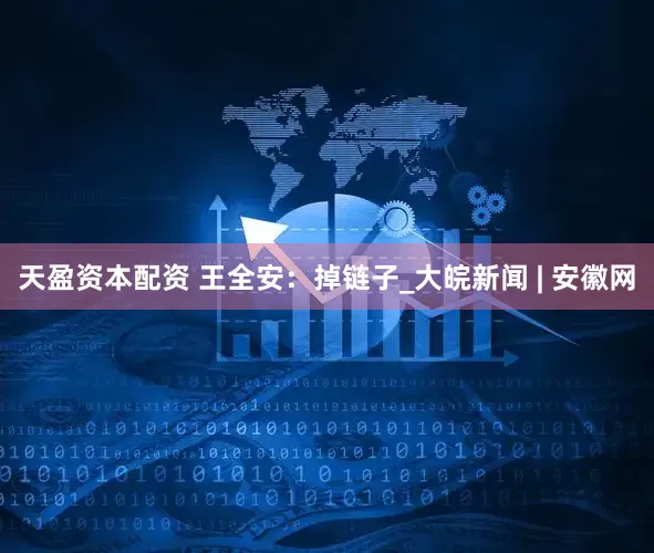 天盈资本配资 王全安：掉链子_大皖新闻 | 安徽网