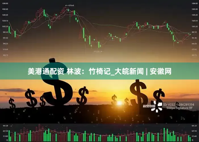 美港通配资 林波：竹椅记_大皖新闻 | 安徽网