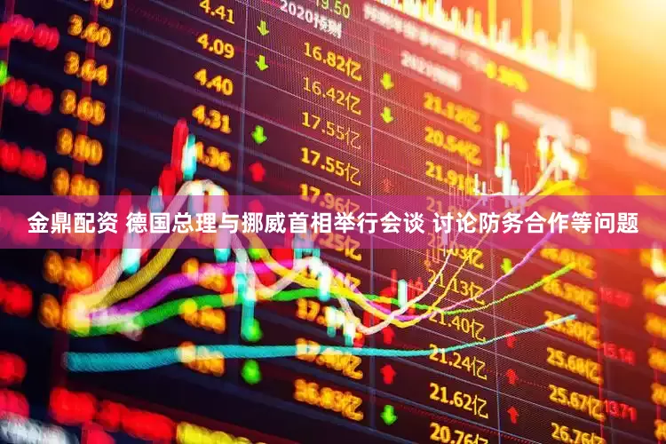 金鼎配资 德国总理与挪威首相举行会谈 讨论防务合作等问题