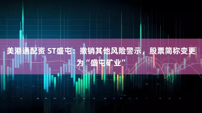 美港通配资 ST盛屯：撤销其他风险警示，股票简称变更为“盛屯矿业”