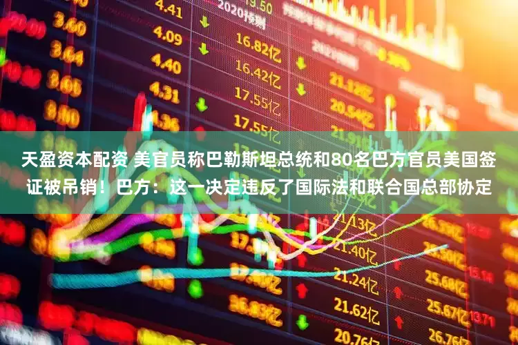 天盈资本配资 美官员称巴勒斯坦总统和80名巴方官员美国签证被吊销！巴方：这一决定违反了国际法和联合国总部协定