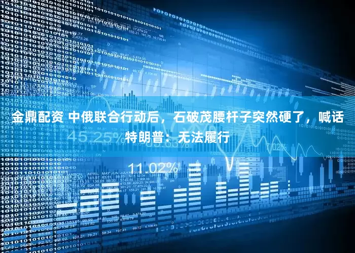 金鼎配资 中俄联合行动后，石破茂腰杆子突然硬了，喊话特朗普：无法履行