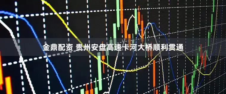 金鼎配资 贵州安盘高速卡河大桥顺利贯通
