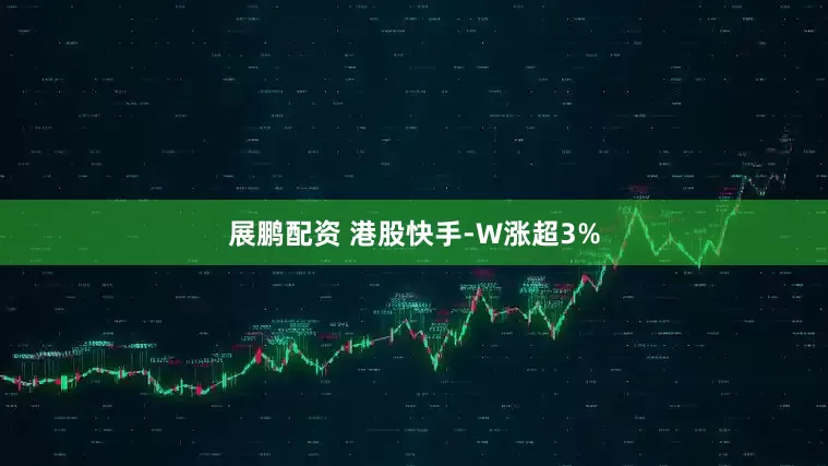 展鹏配资 港股快手-W涨超3%